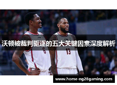 沃顿被裁判驱逐的五大关键因素深度解析