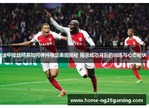法甲锋线精英如何保持稳定表现揭秘 揭示成功背后的训练与心态秘诀