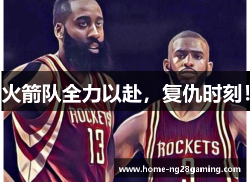 火箭队全力以赴，复仇时刻！