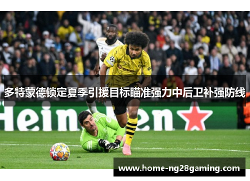 多特蒙德锁定夏季引援目标瞄准强力中后卫补强防线 多特蒙德锁定夏季引援目标瞄准强力中后卫补强防线