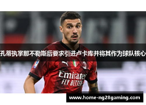 孔蒂执掌那不勒斯后要求引进卢卡库并将其作为球队核心