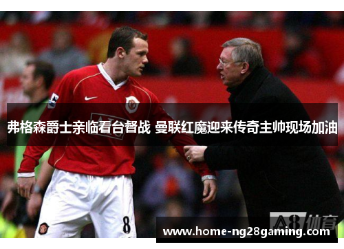 弗格森爵士亲临看台督战 曼联红魔迎来传奇主帅现场加油 弗格森爵士亲临看台督战 曼联红魔迎来传奇主帅现场加油