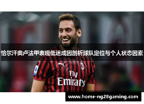 恰尔汗奥卢法甲表现低迷成因剖析球队定位与个人状态因素 恰尔汗奥卢法甲表现低迷成因剖析球队定位与个人状态因素