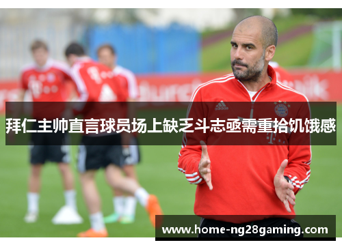 拜仁主帅直言球员场上缺乏斗志亟需重拾饥饿感