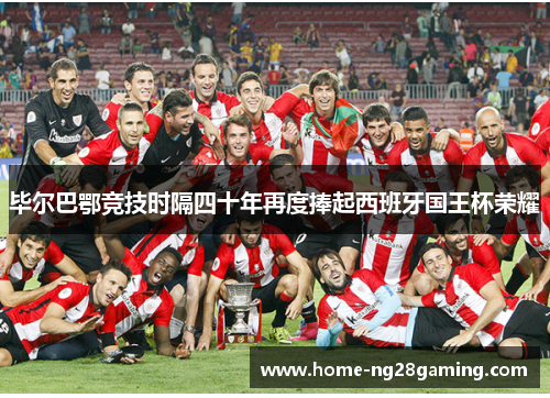 毕尔巴鄂竞技时隔四十年再度捧起西班牙国王杯荣耀 毕尔巴鄂竞技时隔四十年再度捧起西班牙国王杯荣耀
