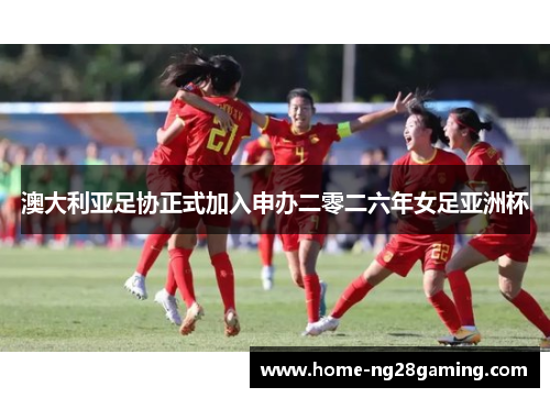 澳大利亚足协正式加入申办二零二六年女足亚洲杯 澳大利亚足协正式加入申办二零二六年女足亚洲杯
