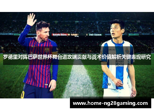 罗德里对阵巴萨世界杯舞台进攻端贡献与战术价值解析关键表现研究 罗德里对阵巴萨世界杯舞台进攻端贡献与战术价值解析关键表现研究