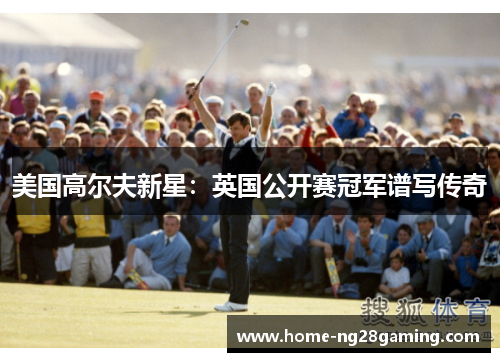 美国高尔夫新星：英国公开赛冠军谱写传奇