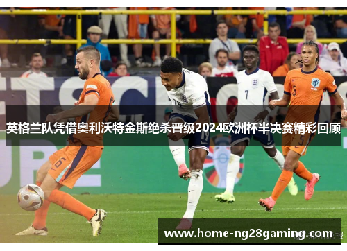 英格兰队凭借奥利沃特金斯绝杀晋级2024欧洲杯半决赛精彩回顾