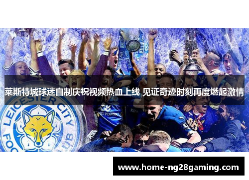 莱斯特城球迷自制庆祝视频热血上线 见证奇迹时刻再度燃起激情