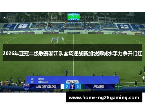 2026年亚冠二级联赛浙江队客场迎战新加坡狮城水手力争开门红 2026年亚冠二级联赛浙江队客场迎战新加坡狮城水手力争开门红